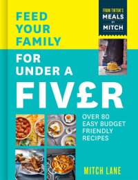 cover of the book Feed Your Family for Under a Fiver: Over 80 budget-friendly, super simple recipes for the whole family from TikTok star Meals by Mitch