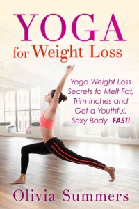 cover of the book Yoga for Weight Loss: Yoga Weight Loss Secrets to Melt Fat, Trim Inches and Get a Youthful, Sexy Body--FAST!