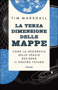 cover of the book La terza dimensione delle mappe. Come la geografia dello spazio deciderà il nostro futuro