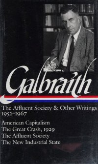 cover of the book Galbraith: The Affluent Society & Other Writings, 1952-1967: American Capitalism / The Great Crash, 1929 / The Affluent Society / The New Industrial State