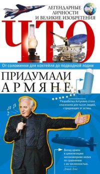 cover of the book Что придумали армяне. Легендарные личности и великие изобретения. От соломинки для коктейля до подводной лодки