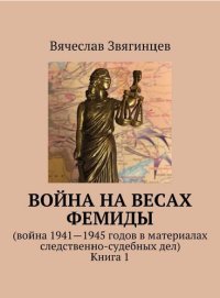 cover of the book Война на весах Фемиды. Война 1941—1945 гг. в материалах следственно-судебных дел. Книга 1