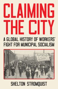 cover of the book Claiming the City: A Global History of Workers’ Fight for Municipal Socialism