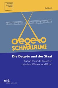 cover of the book Die Degeto und der Staat: Kulturfilm und Fernsehen zwischen Weimar und Bonn