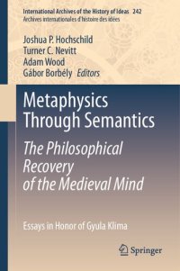 cover of the book Metaphysics Through Semantics: The Philosophical Recovery of the Medieval Mind: Essays in Honor of Gyula Klima (International Archives of the History ... internationales d'histoire des idées, 242)