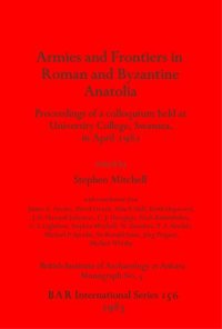 cover of the book Armies and Frontiers in Roman and Byzantine Anatolia: Proceedings of a colloquium held at University College, Swansea, in April 1981