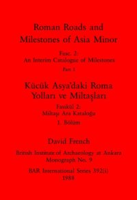 cover of the book Roman Roads and Milestones of Asia Minor, Parts i and ii / Kücük Asya'daki Roma Yolları ve Miltaşları, Bölümler i ve ii: Fasc. 2: An Interim Catalogue of Milestones / Fasikül 2: Miltaşı Ara Kataloğu