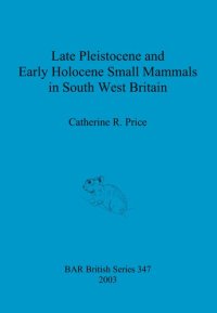 cover of the book Late Pleistocene and Early Holocene Small Mammals in South West Britain: Environmental and taphonomic implications and their role in archaeological research