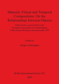 cover of the book Material, Virtual and Temporal Compositions: On the Relationships between Objects: Papers from a session held at the European Association of Archaeologists Fifth Annual Meeting in Bournemouth 1999