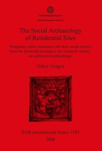 cover of the book The Social Archaeology of Residential Sites: Hungarian noble residences and their social context from the thirteenth through to the sixteenth century: an outline for methodology