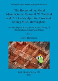 cover of the book 'The Homes of our Metal Manufactures. Messrs R.W. Winfield and Co's Cambridge Street Works & Rolling Mills, Birmingham': Archaeological Excavations at the Library of Birmingham, Cambridge Street