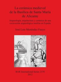 cover of the book La cerámica medieval de la Basílica de Santa María de Alicante: Arqueología, arquitectura y cerámica de una excavación arqueológica insólita en España