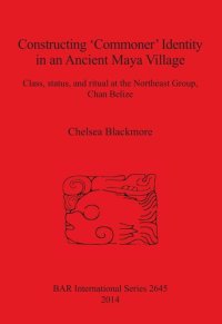 cover of the book Constructing 'Commoner' Identity in an Ancient Maya Village: Class, status, and ritual at the Northeast Group, Chan Belize