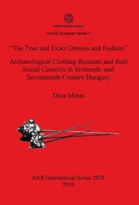 cover of the book "The True and Exact Dresses and Fashion" Archaeological Clothing Remains and their Social Contexts in Sixteenth- and Seventeenth-Century Hungary