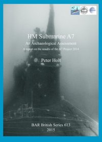 cover of the book HM Submarine A7: An Archaeological Assessment: A report on the results of the A7 Project 2014