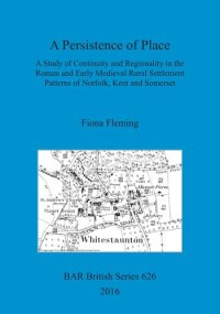 cover of the book A Persistence of Place: A Study of Continuity and Regionality in the Roman and Early Medieval Rural Settlement Patterns of Norfolk, Kent and Somerset