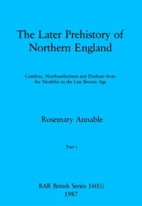 cover of the book The Later Prehistory of Northern England, Parts i - iii: Cumbria, Northumberland and Durham from the Neolithic to the Late Bronze Age