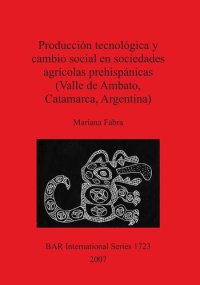 cover of the book Producción tecnológica y cambio social en sociedades agrícolas prehispánicas (Valle de Ambato, Catamarca, Argentina)