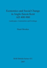 cover of the book Economics and Social Change in Anglo-Saxon Kent AD 400-900: Landscapes, Communities and Exchange