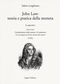 cover of the book John Law: teoria e pratica della moneta. In appendice «Considerazioni sulla moneta e il commercio. Con un progetto per fornire moneta alla nazione (1705)»