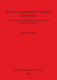 cover of the book El centro ceremonial de Caguana, Puerto Rico: Simbolismo iconográfico, cosmovisión y el poderío caciquil Taíno de Boriquén