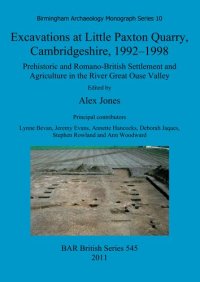 cover of the book Excavations at Little Paxton Quarry, Cambridgeshire, 1992-1998: Prehistoric and Romano-British Settlement and Agriculture in the River Great Ouse Valley