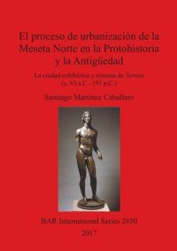 cover of the book El proceso de urbanización de la Meseta Norte en la Protohistoria y la Antigüedad: la ciudad celtibérica y romana de Termes (s. VI a.C.–193 p.C.)