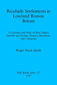 cover of the book Roadside Settlements in Lowland Roman Britain: A Gazetteer and Study of their Origins, Growth and Decline, Property Boundaries and Cemeteries