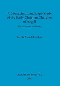 cover of the book A Contextual Landscape Study of the Early Christian Churches of Argyll: The persistence of memory