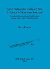 cover of the book Later Prehistoric Enclosed Site Evidence of Southern Scotland: A study of the sites from Peeblesshire, Berwickshire and E. Dumfriesshire