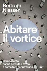 cover of the book Abitare il vortice. Come le città hanno perduto il senso e come fare per ritrovarlo