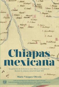 cover of the book Chiapas mexicana: la gestación de la frontera entre México y Guatemala durante la primera mitad del siglo XIX