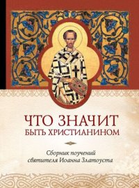 cover of the book Что значит быть христианином. Сборник поучений святителя Иоанна Златоуста