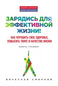 cover of the book Зарядись для эффективной жизни! Как улучшить свое здоровье, повысить тонус и качество жизни