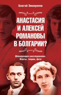 cover of the book Анастасия и Алексей Романовы в Болгарии? Шокирующее расследование. Факты, теории, фото