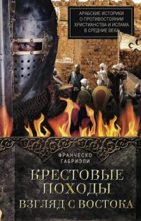 cover of the book Крестовые походы. Взгляд с Востока. Арабские историки о противостоянии христианства и ислама в Средние века