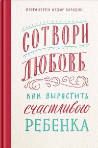 cover of the book Сотвори любовь. Как вырастить счастливого ребенка