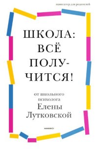 cover of the book Школа: всё получится! [Навигатор для родителей от детского психолога]