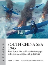 cover of the book South China Sea 1945: Task Force 38's bold carrier rampage in Formosa, Luzon, and Indochina