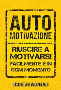 cover of the book Automotivazione: Riuscire a Motivarsi Facilmente e in Ogni Momento