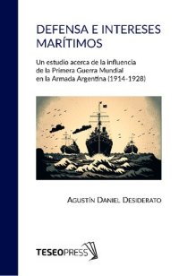 cover of the book Defensa e intereses marítimos. Un estudio acerca de la influencia de la Primera Guerra Mundial en la Armada Argentina (1914-1928)