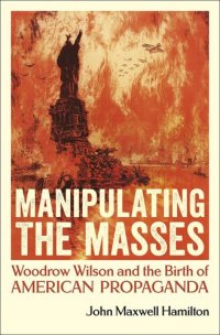 cover of the book Manipulating the Masses: Woodrow Wilson and the Birth of American Propaganda