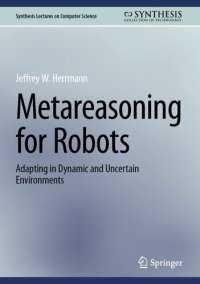 cover of the book Metareasoning for Robots: Adapting in Dynamic and Uncertain Environments