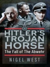 cover of the book Hitler's Trojan Horse: The Fall of the Abwehr, 1943–1945