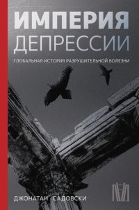 cover of the book Империя депрессии. Глобальная история разрушительной болезни