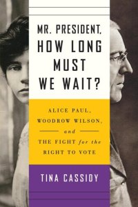 cover of the book Mr. President, How Long Must We Wait?: Alice Paul, Woodrow Wilson, and the Fight for the Right to Vote