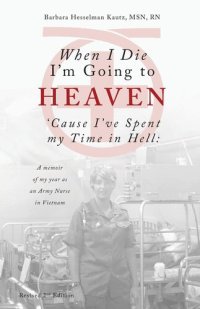 cover of the book When I Die I'm Going to Heaven 'Cause I've Spent my Time in Hell: A memoir of my year as an Army Nurse in Vietnam