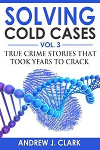 cover of the book Solving Cold Cases Vol. 3: True Crime Stories that Took Years to Crack (True Crime Cold Cases Solved)