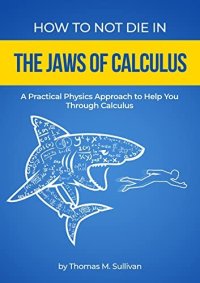 cover of the book How to NOT Die in the Jaws of Calculus: A Practical Physics Approach to Help You Through Calculus