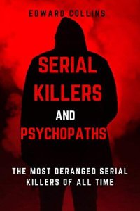 cover of the book Serial Killers and Psychopaths: The Most Deranged Serial Killers of All Time